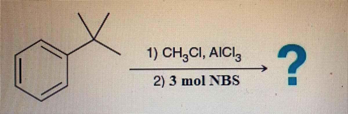 1) CH3CI, AICI3
2) 3 mol NBS
?