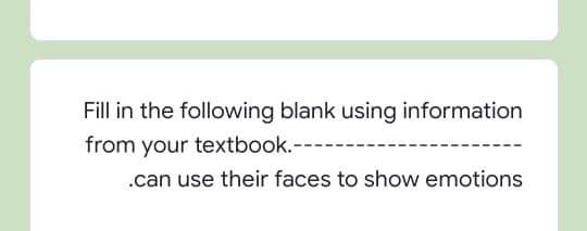 Fill in the following blank using information
from your textbook.---
.can use their faces to show emotions
