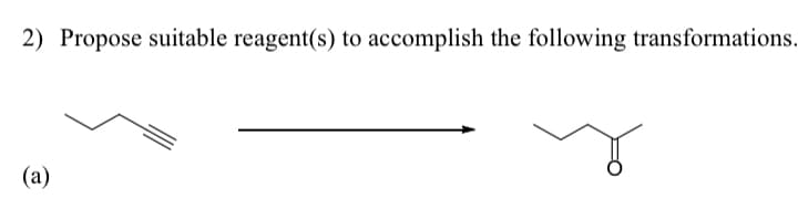 2) Propose suitable reagent(s) to accomplish the following transformations.
(a)
