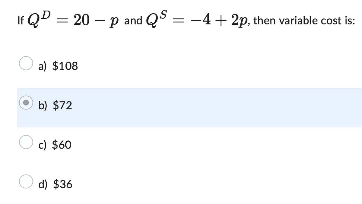 If QD = 20 - p and QS
a) $108
b) $72
c) $60
d) $36
=
-4+2p, then variable cost is: