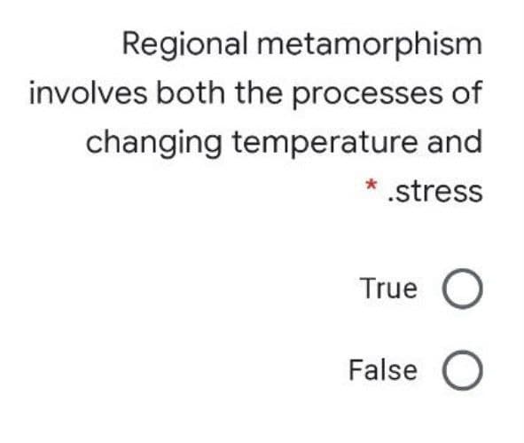 Regional metamorphism
involves both the processes of
changing temperature and
* .stress
True
False O
