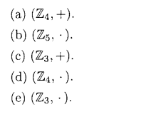 (a) (Z4, +).
(b) (Z5, ).
(c) (Z3, +).
(d) (Z4, ).
(e) (Z3, .).