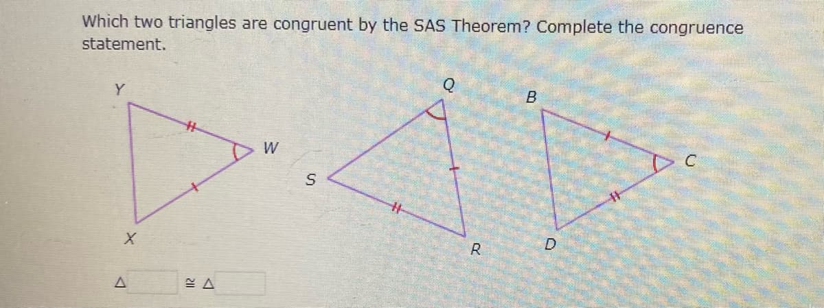Which two triangles are congruent by the SAS Theorem? Complete the congruence
statement.
Q
Y
Do
W
%23
D.
R
B.
