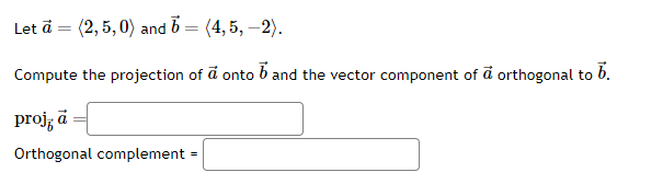 (2, 5,0) and 6 (4,5,-2).
=
Compute the projection of a onto band the vector component of a orthogonal to 6.
Let ā
=
projā=
Orthogonal complement
=