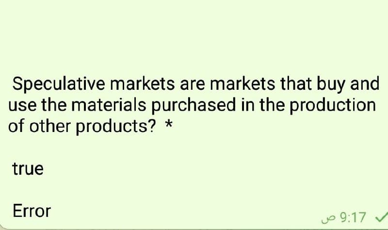 Speculative markets are markets that buy and
use the materials purchased in the production
of other products? *
true
Error
o 9:17
