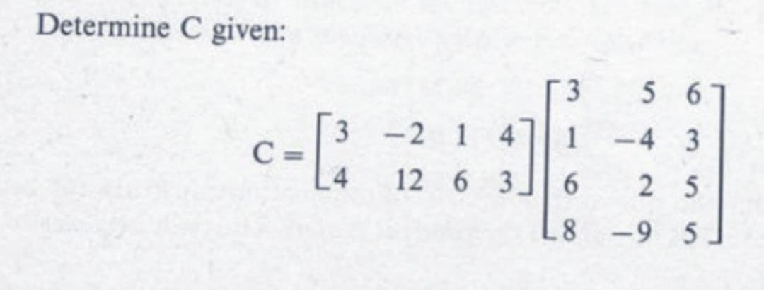 Determine C given:
c- [³
4
3 -2 1 4
12 6 3
3
1
6
56
-4 3
25
8-95