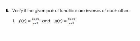 B. Verify if the given pair of functions are inverses of each other.
1. f) = and g(x) = *+5
x-7
x-2
