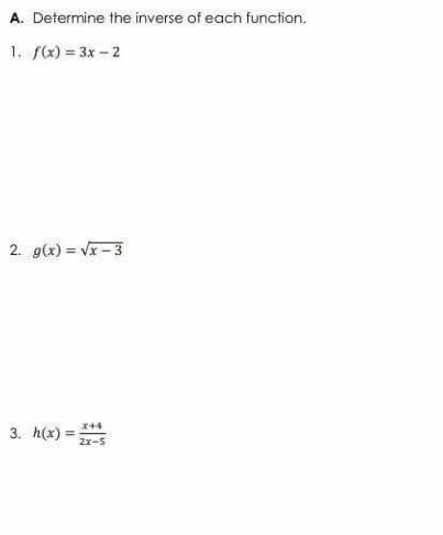 A. Determine the inverse of each function.
1. f) = 3x – 2
2. g(x) = Vx – 3
3. h(x)
2x-5
