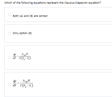 Which of the following equations represent the Clausius-Clapeyron equation?
Both (A) and (B) are correct
Only option (8)
dp
AH
dT T(V-V.)
AH
"Tap
dp
dr T(V-V.)