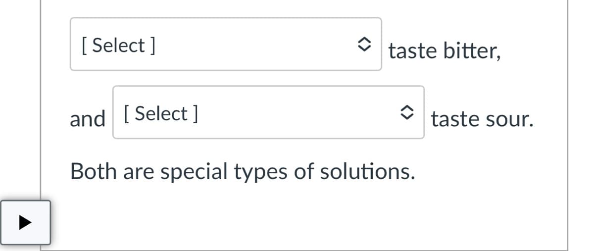 [ Select ]
taste bitter,
and [ Select ]
taste sour.
Both are special types of solutions.
