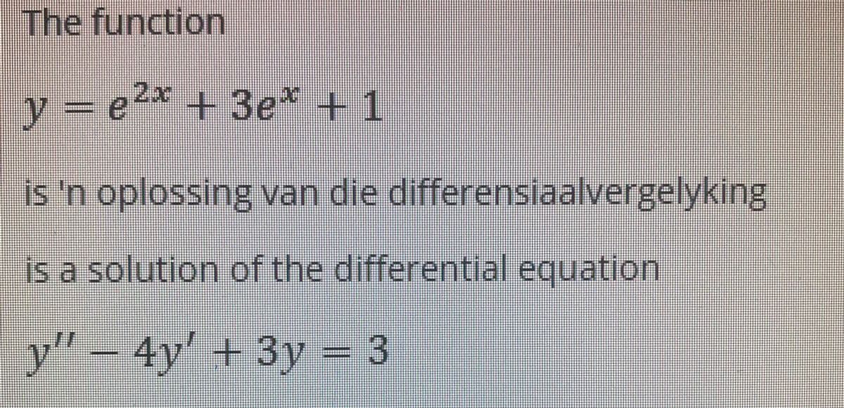 The function
y = e2* + 3e* +1
is 'n oplossing van die differensiaalvergelyking
is a solution of the differential equation
y" – 4y' + 3y = 3
