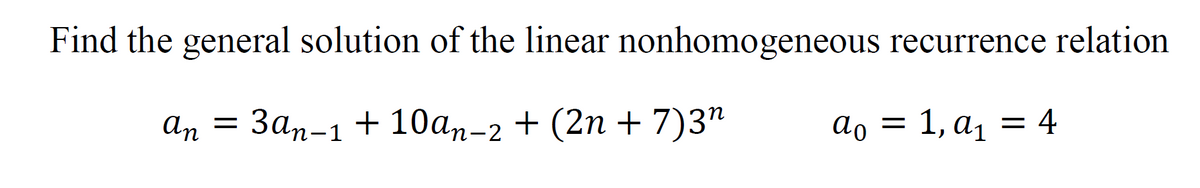 Find the general solution of the linear nonhomogeneous recurrence relation
An =
3an-1 + 10an-2 + (2n +7)3n
ao = 1, a₁
= 4