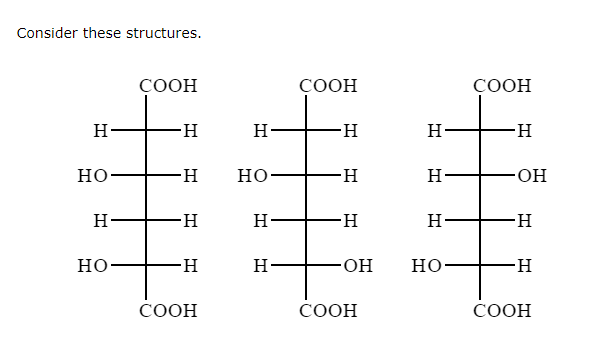 Consider these structures.
H
HO
H
HO
COOH
-Н
-Н
-Н
-Н
COOH
H
HO
Н
H
COOH
-Н
-Н
-Н
-ОН
COOH
Н
Н
Н
НО-
COOH
-Н
ОН
-Н
-Н
COOH