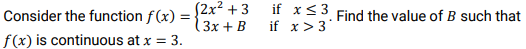 S2x² + 3
Consider the function f(x) =-
if x<3 Find the value of B such that
if x> 3
3x + B
f(x) is continuous at x =
3.
