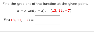 Find the gradient of the function at the given point.
w = x tan(y + z), (13, 11, -7)
Vw(13, 11, -7)=
