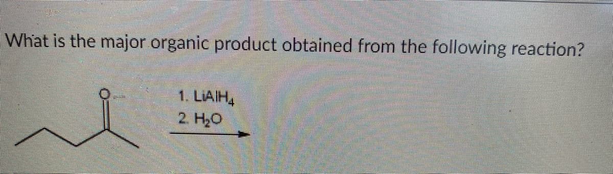 What is the major organic product obtained from the following reaction?
1. LIAIH,
2 H,0
