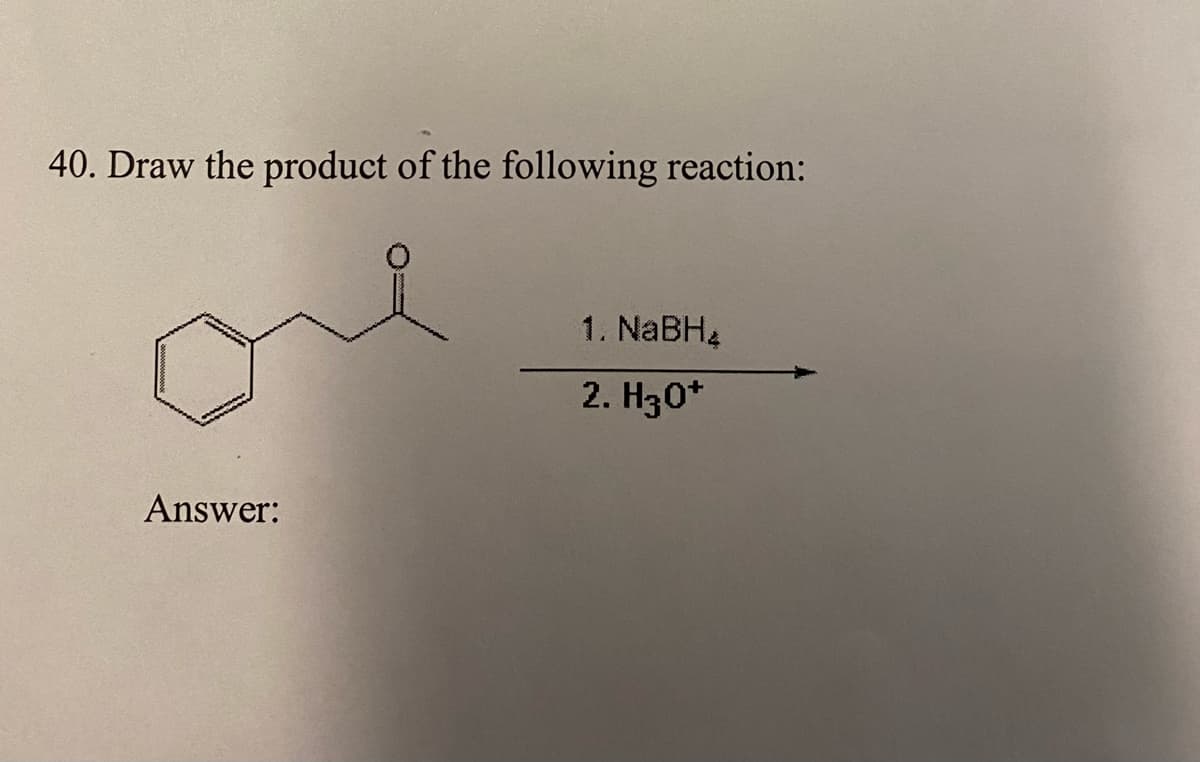 40. Draw the product of the following reaction:
1. NaBH4
2. H30*
Answer:
