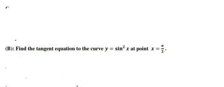 (B): Find the tangent equation to the curve y = sin² x at point x
.