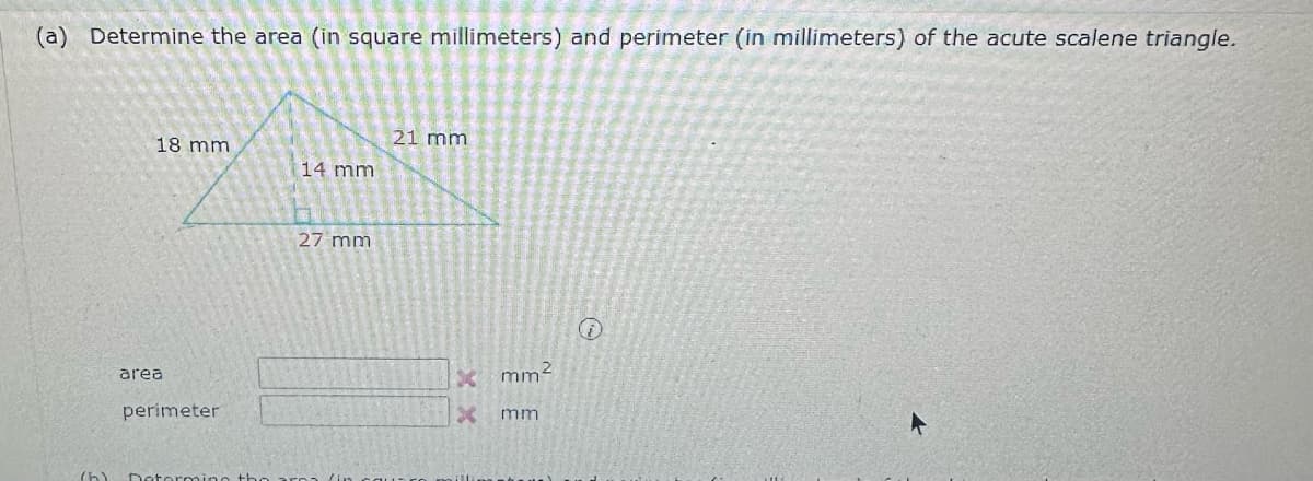 (a) Determine the area (in square millimeters) and perimeter (in millimeters) of the acute scalene triangle.
(5)
18 mm
area
perimeter
Determine the
14 mm
27 mm
21 mm
X
X
mm²
mm