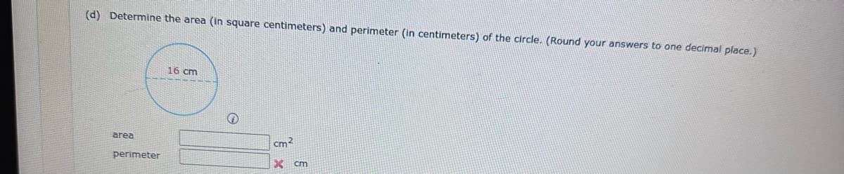 (d) Determine the area (in square centimeters) and perimeter (in centimeters) of the circle. (Round your answers to one decimal place.)
area
perimeter
16 cm
cm²
X cm