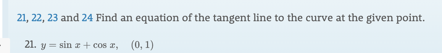 21, 22, 23 and 24 Find an equation of the tangent line to the curve at the given point.
21. y= sin x + cos x
(0, 1)
