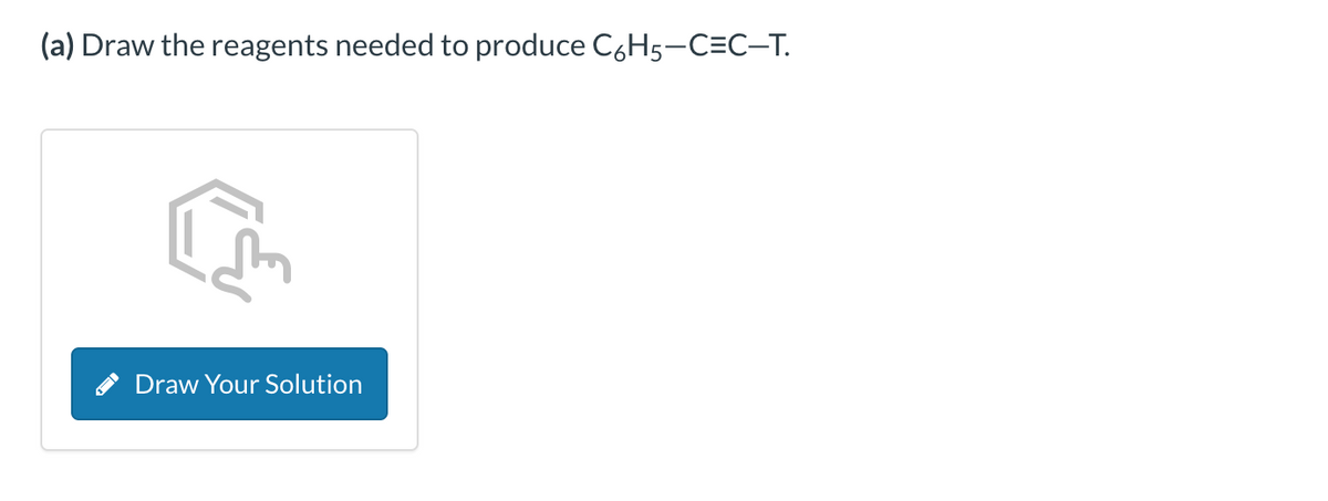 (a) Draw the reagents needed to produce C6H5-C=C-T.
Draw Your Solution