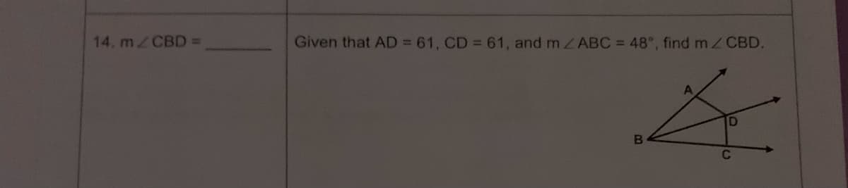 14. m/CBD =
Given that AD = 61, CD= 61, and m/ABC = 48°, find m/ CBD.
B
F
D
C