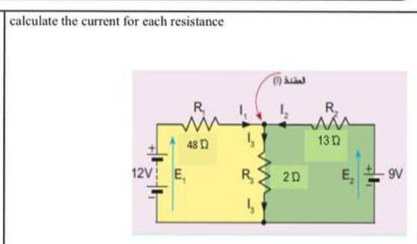 calculate the current for each resistance
R.
1,
R.
48 n
13n
12V E,
R,
2D
E,
9V
