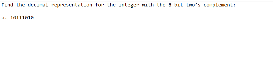 Find the decimal representation for the integer with the 8-bit two's complement:
a. 10111010