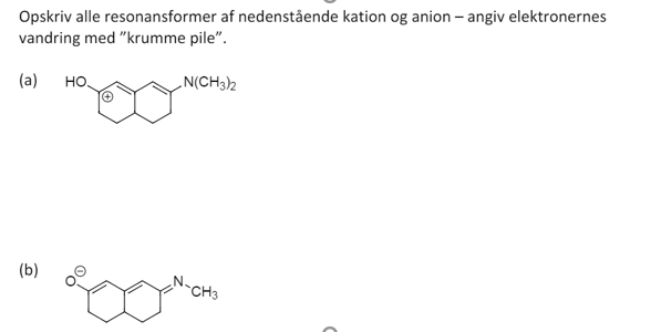 Opskriv alle resonansformer af nedenstående kation og anion – angiv elektronernes
vandring med "krumme pile".
(a)
но.
„N(CH3)2
(b)
CH3
