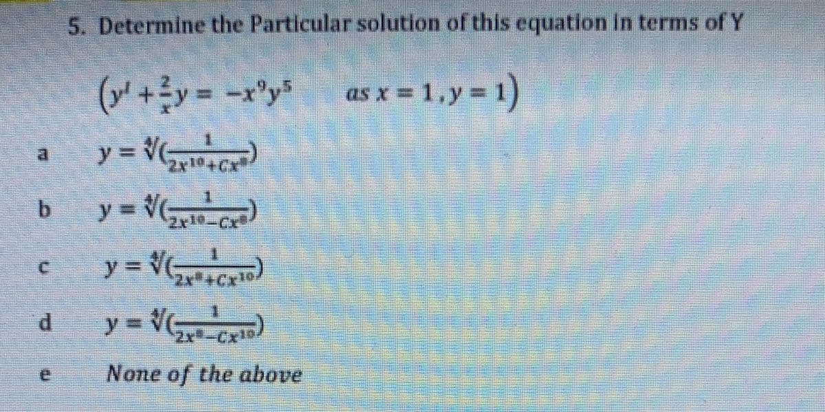 5. Determine the Particular solution of this equation in terms of Y
as x = 1,y= 1)
%3D
y = )
y = )
y = )
y3D
2x10
y = V)
2x-Cx!
None of the above
