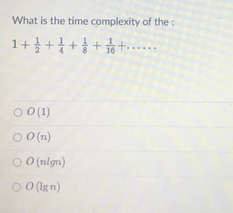 What is the time complexity of the:
1++
16
O 0 (1)
O O (n)
O 0(nlgn)
O
O (lgn)
