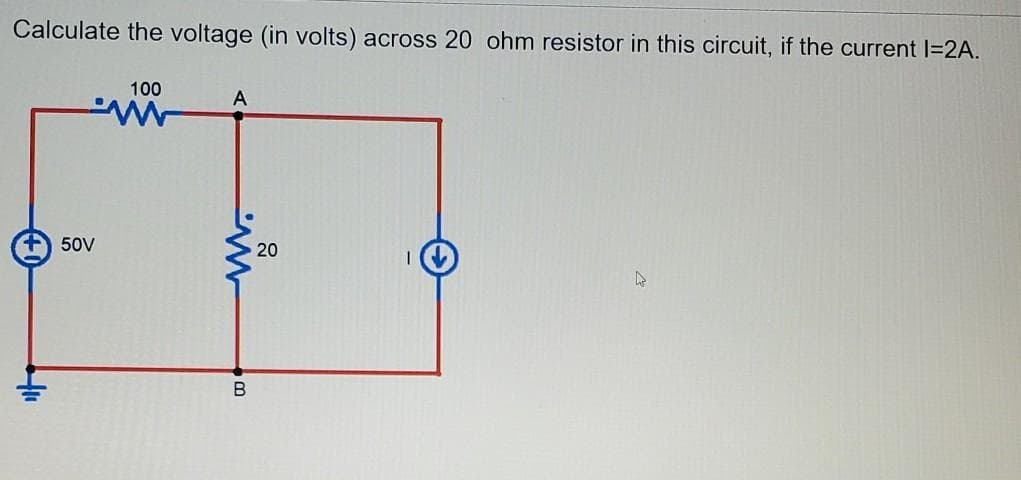 Calculate the voltage (in volts) across 20 ohm resistor in this circuit, if the current I=2A.
100
А
50V
20
