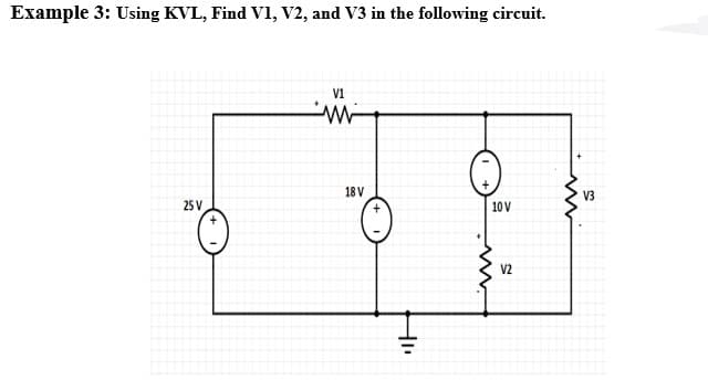 Example 3: Using KVL, Find V1, V2, and V3 in the following circuit.
18 V
V3
25 V
10 V
V2
