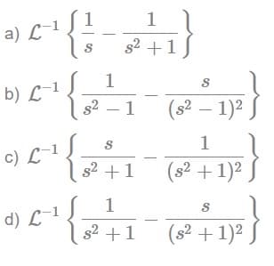 1
1
a) L-1
({-4}
S
s² + 1
1
S
b) L-1
[-²₁ { ₁2²²_₁_^ ( 2² ²1) ² }
- 1
S
c) L-1
{
1
(s² + 1)²
s² +1
S
d) L-¹
²²¹ { 2² ²+1=(2²+ + 1)²}