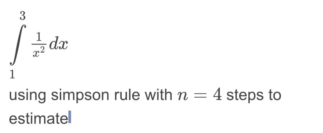 3
1/2dx
1
using simpson rule with n
estimatel
=
4 steps to