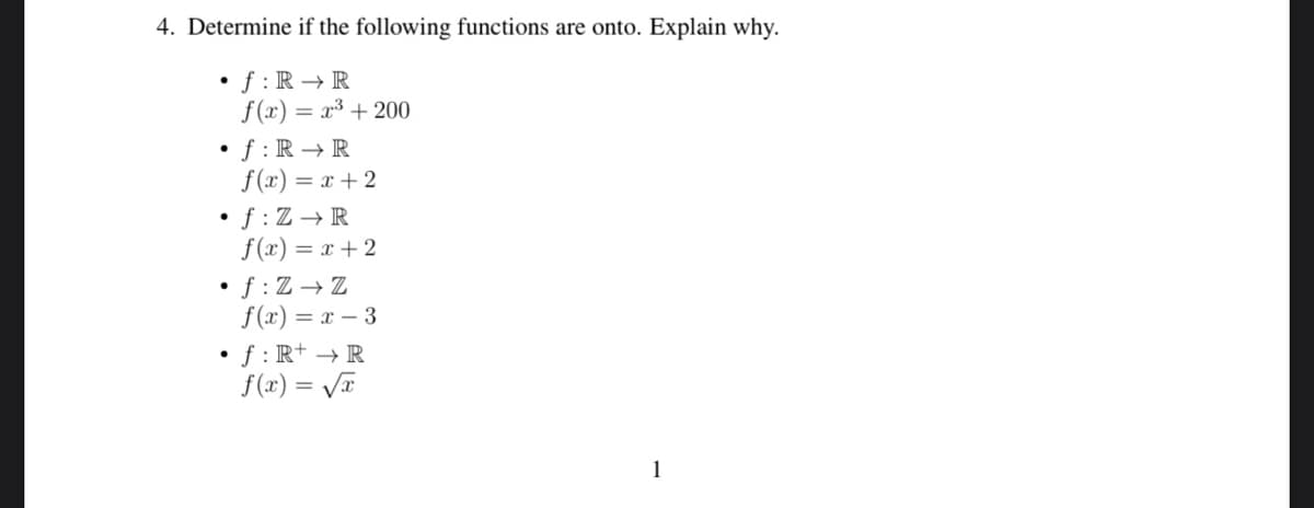 4. Determine if the following functions are onto. Explain why.
•f:R → R
f(x) = x³ + 200
•f:R → R
f(x) = x + 2
•f: Z→R
●
f(x) = x + 2
•f: Z→Z
f(x)= x-3
f: R+ → R
f(x)=√x
1