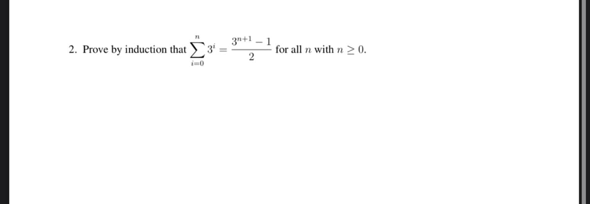 n
2. Prove by induction that 3¹ =
i=0
3n+1
- 1
2
for all n with n ≥ 0.