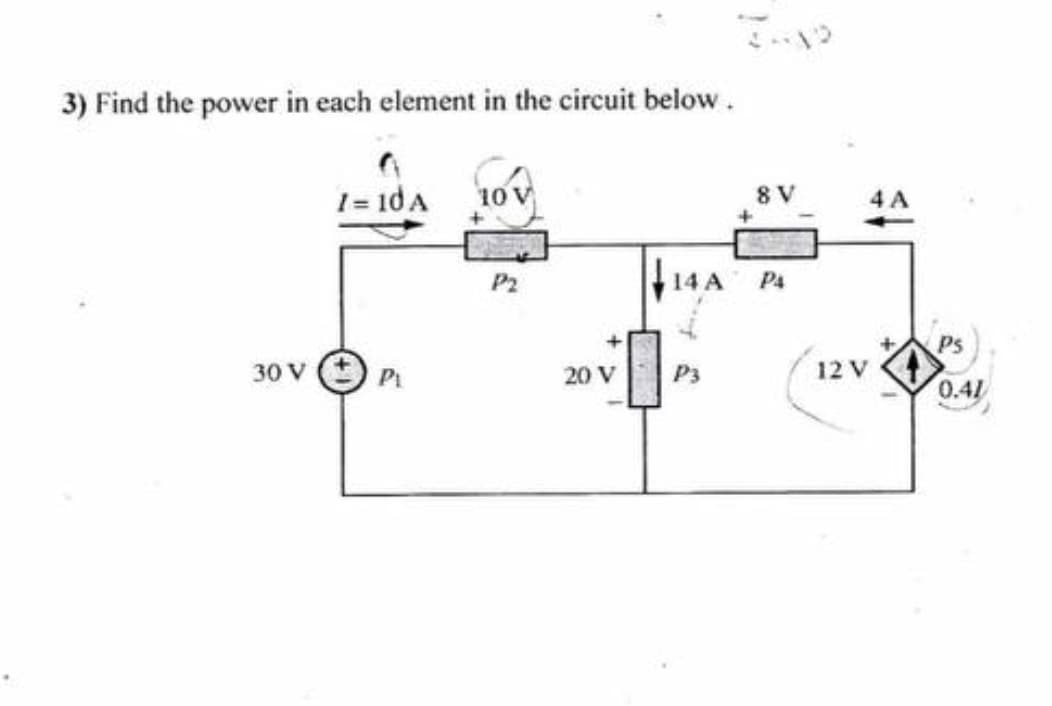 3) Find the power in each element in the circuit below.
1= 1dA
10 V
8 V
4 A
14A P4
P2
Ps
30 V
P1
20 V
P3
12 V
0.41
