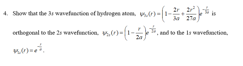 2r, 21 3a is
2,2
4. Show that the 3s wavefunction of hydrogen atom, W3.(r)=|1-
За 27а
orthogonal to the 2s wavefunction, ,(r)=
and to the 1s wavefunction,
2a
1:(r) = e a.
