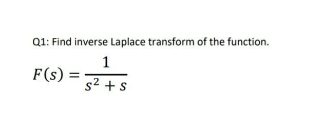 Q1: Find inverse Laplace transform of the function.
1
F(s)
s2 + s
