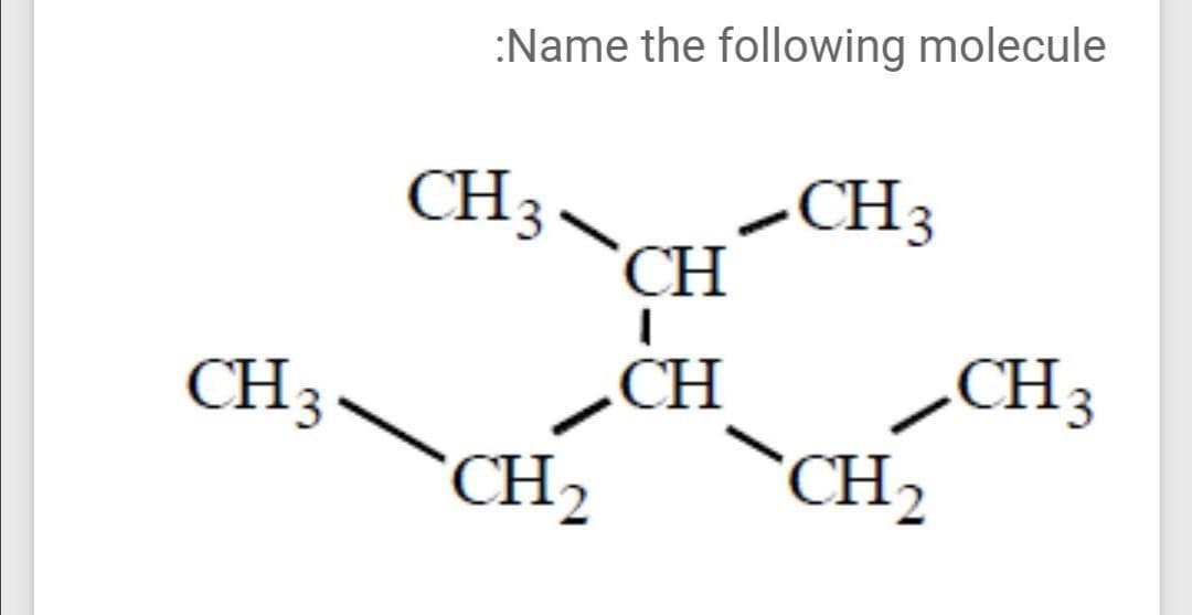 :Name the following molecule
CH3
CH3
CH
CH3
`CH2
CH3
CH
*CH2
