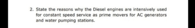 2. State the reasons why the Diesel engines are intensively used
for constant speed service as prime movers for AC generators
and water pumping stations.
