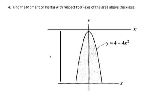 4. Find the Moment of Inertia with respect to X'-axis of the area above the x-axis.
-y = 4 - 4x?
