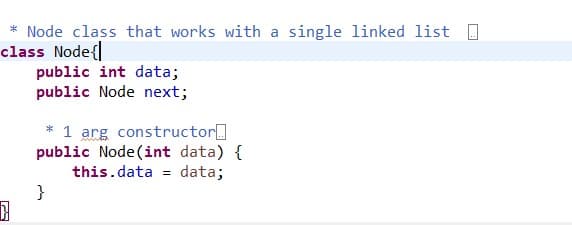 Node class that works with a single linked list
class Node
public int data;
public Node next;
1 arg constructor
public Node (int data)
this.data = data;
