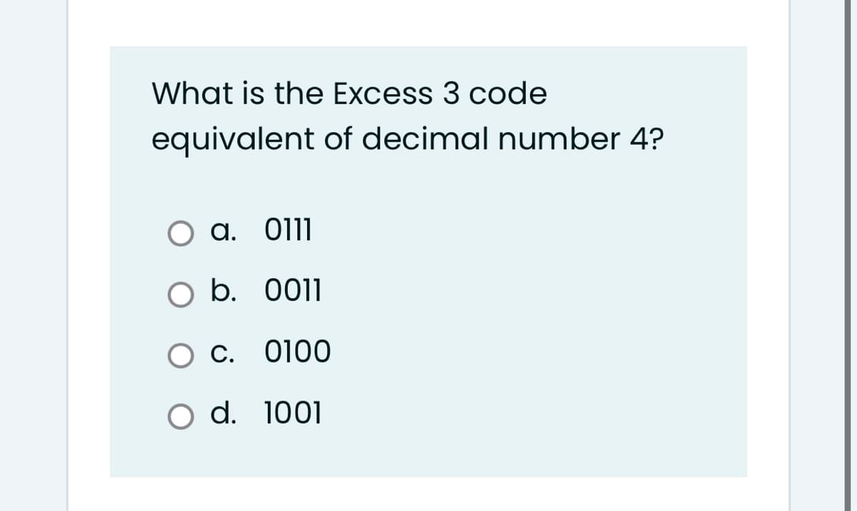 What is the Excess 3 code
equivalent of decimal number 4?
a. 011
O b. 0011
Ос. 0100
O d. 1001
