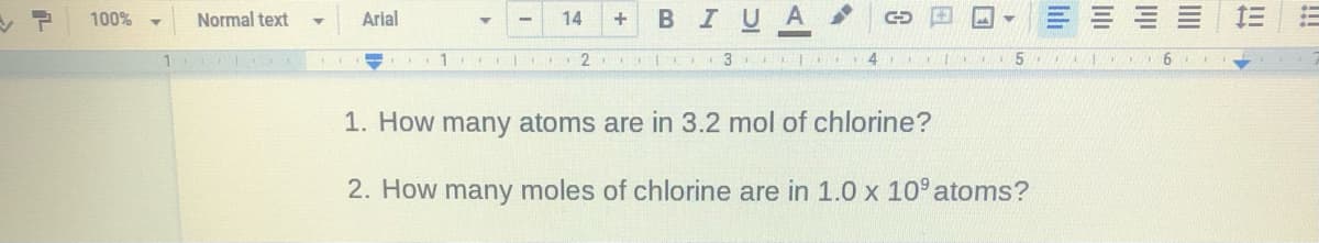 100%
Normal text
Arial
14
В I
3
4
1. How many atoms are in 3.2 mol of chlorine?
2. How many moles of chlorine are in 1.0 x 10° atoms?
!!!
lılı
