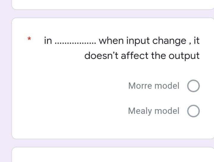 . . when input change , it
doesn't affect the output
Morre model
Mealy model O
