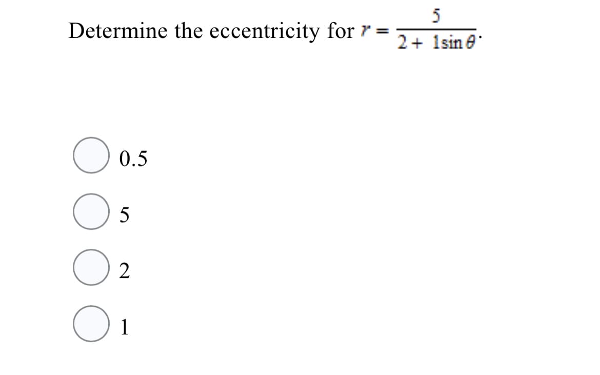 5
Determine the eccentricity for r =
2+ 1sin e
0.5
5
2
1
