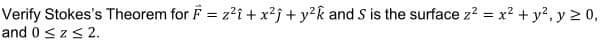 Verify Stokes's Theorem for F = z?i + x²j + y?k and S is the surface z? = x? + y?, y 2 0,
%3D
%3D
and 0 <zs 2.
